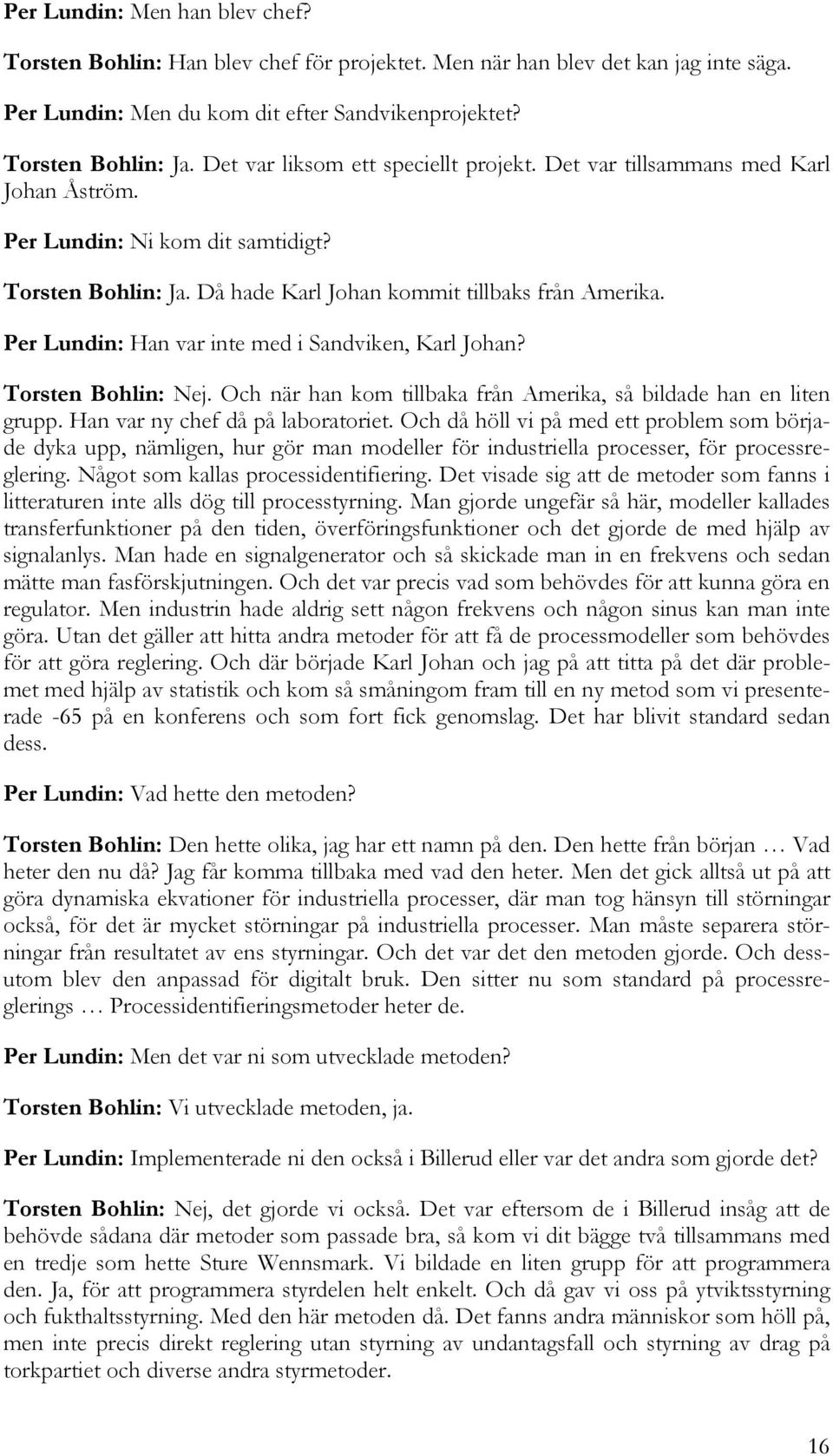 Per Lundin: Han var inte med i Sandviken, Karl Johan? Torsten Bohlin: Nej. Och när han kom tillbaka från Amerika, så bildade han en liten grupp. Han var ny chef då på laboratoriet.