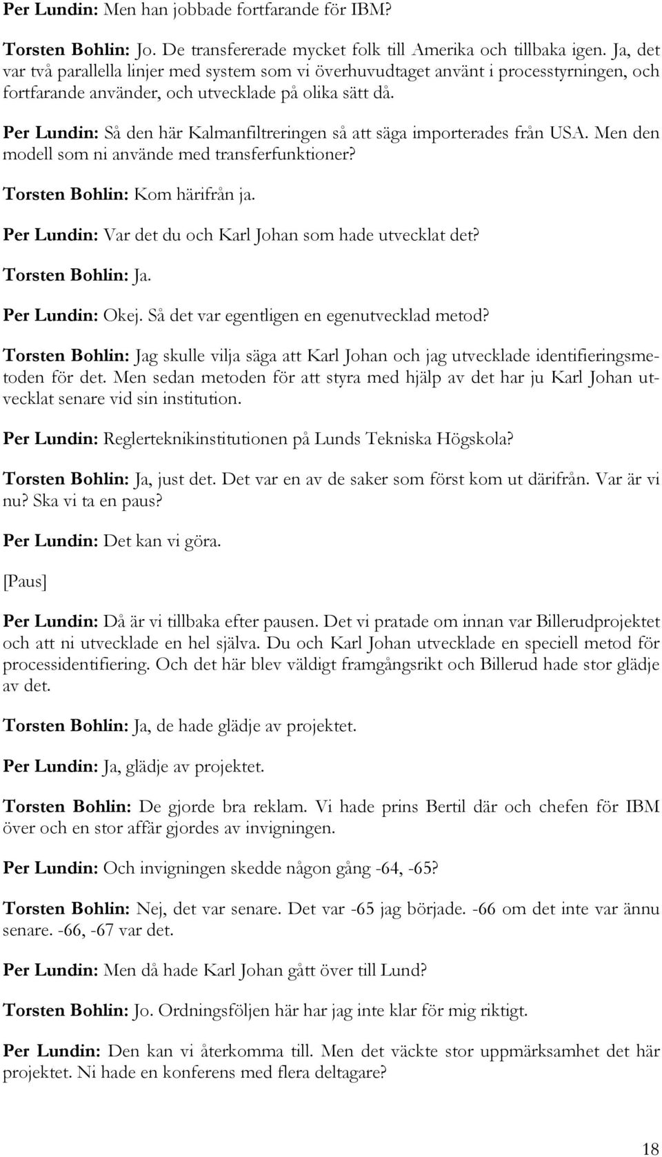 Per Lundin: Så den här Kalmanfiltreringen så att säga importerades från USA. Men den modell som ni använde med transferfunktioner? Torsten Bohlin: Kom härifrån ja.