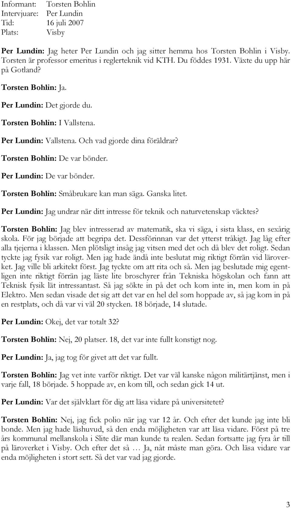 Och vad gjorde dina föräldrar? Torsten Bohlin: De var bönder. Per Lundin: De var bönder. Torsten Bohlin: Småbrukare kan man säga. Ganska litet.