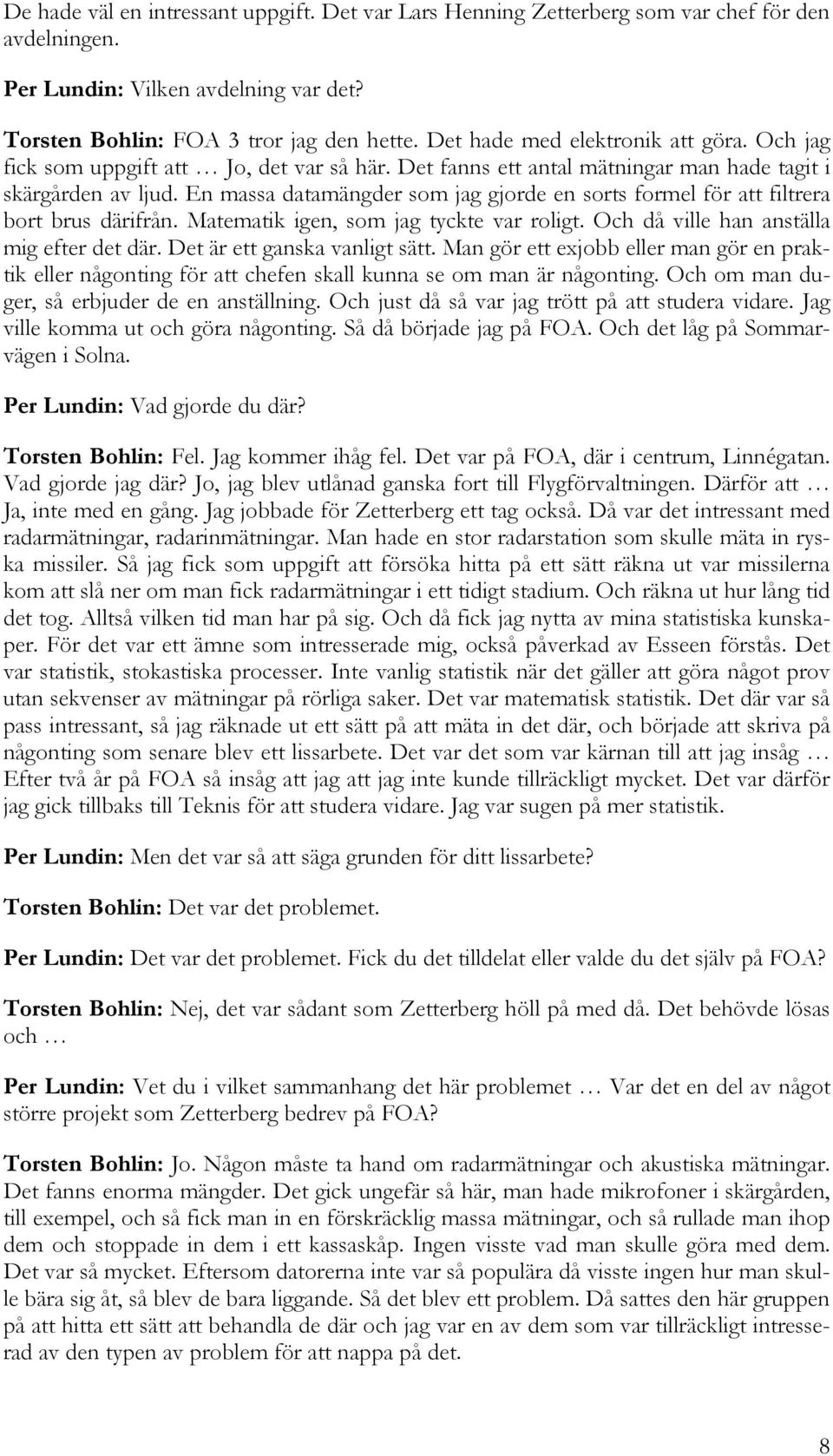 En massa datamängder som jag gjorde en sorts formel för att filtrera bort brus därifrån. Matematik igen, som jag tyckte var roligt. Och då ville han anställa mig efter det där.