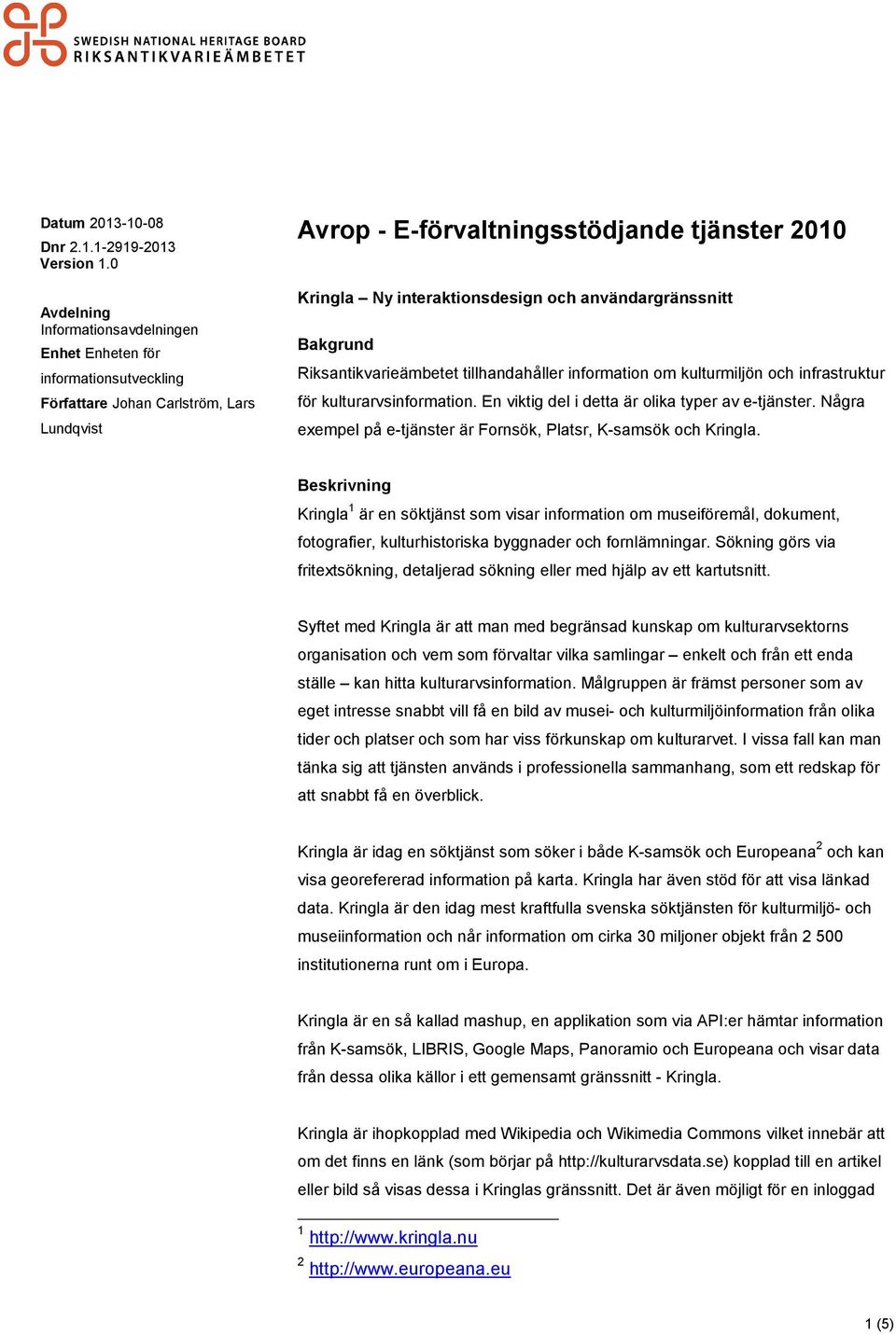 användargränssnitt Bakgrund Riksantikvarieämbetet tillhandahåller information om kulturmiljön och infrastruktur för kulturarvsinformation. En viktig del i detta är olika typer av e-tjänster.