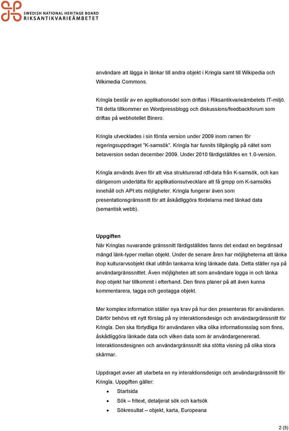 Kringla har funnits tillgänglig på nätet som betaversion sedan december 2009. Under 2010 färdigställdes en 1.0-version.