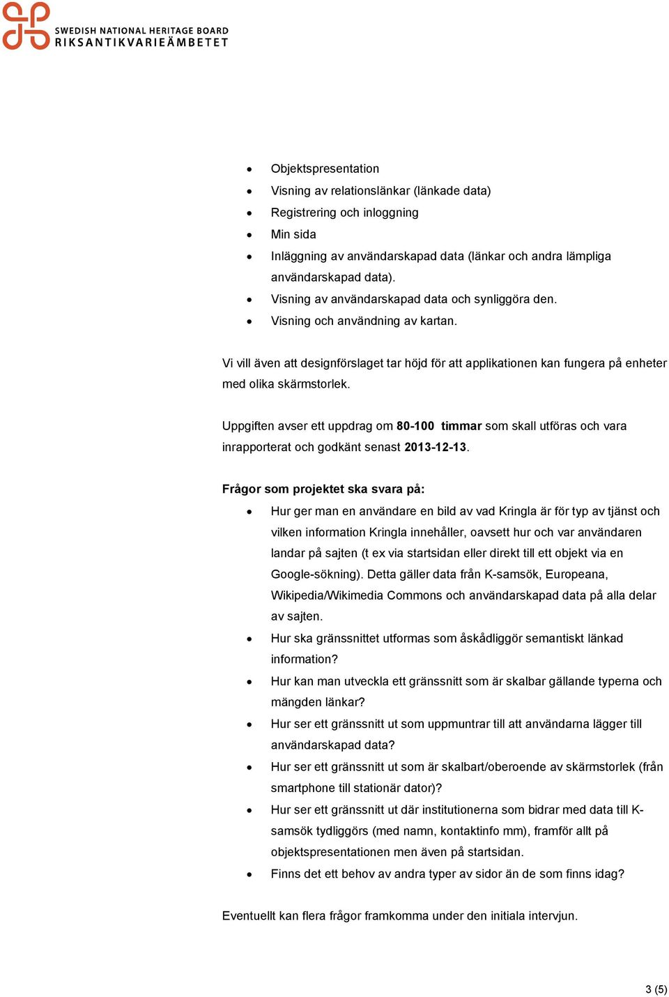 Uppgiften avser ett uppdrag om 80-100 timmar som skall utföras och vara inrapporterat och godkänt senast 2013-12-13.