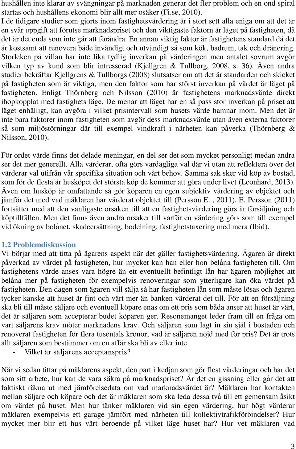 det är det enda som inte går att förändra. En annan viktig faktor är fastighetens standard då det är kostsamt att renovera både invändigt och utvändigt så som kök, badrum, tak och dränering.