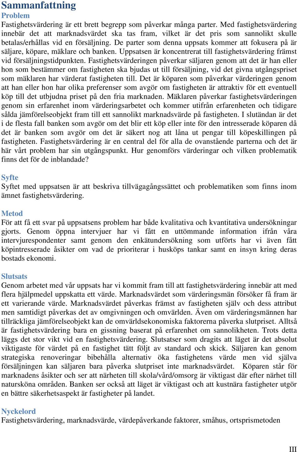 De parter som denna uppsats kommer att fokusera på är säljare, köpare, mäklare och banken. Uppsatsen är koncentrerat till fastighetsvärdering främst vid försäljningstidpunkten.