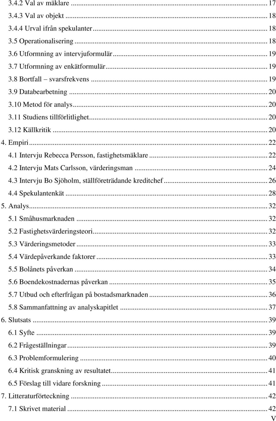 .. 24 4.3 Intervju Bo Sjöholm, ställföreträdande kreditchef... 26 4.4 Spekulantenkät... 28 5. Analys... 32 5.1 Småhusmarknaden... 32 5.2 Fastighetsvärderingsteori... 32 5.3 Värderingsmetoder... 33 5.