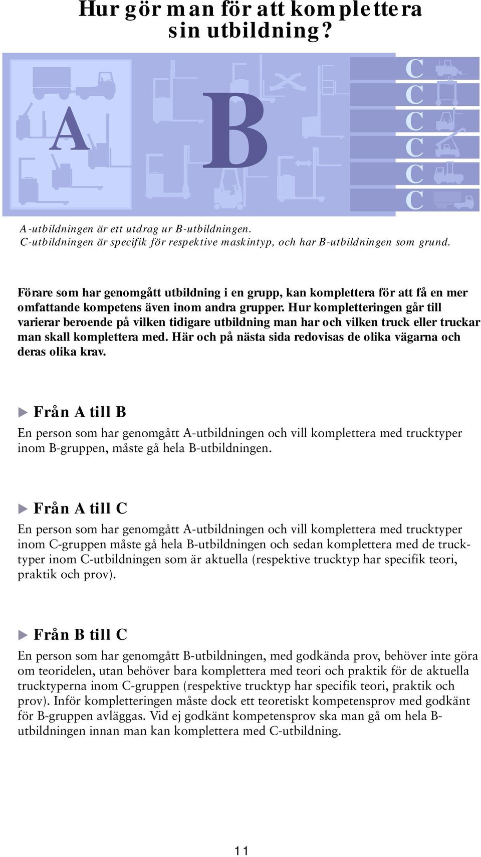 Hur kompletteringen går till varierar beroende på vilken tidigare utbildning man har och vilken truck eller truckar man skall komplettera med.