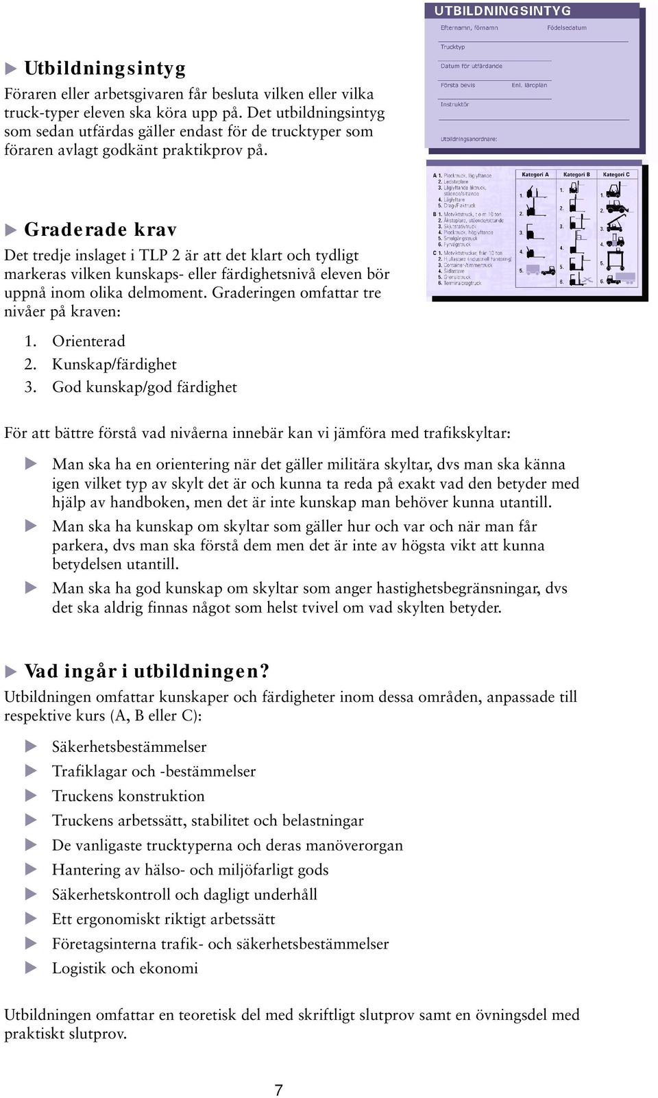 Graderade krav Det tredje inslaget i TLP 2 är att det klart och tydligt markeras vilken kunskaps- eller färdighetsnivå eleven bör uppnå inom olika delmoment.