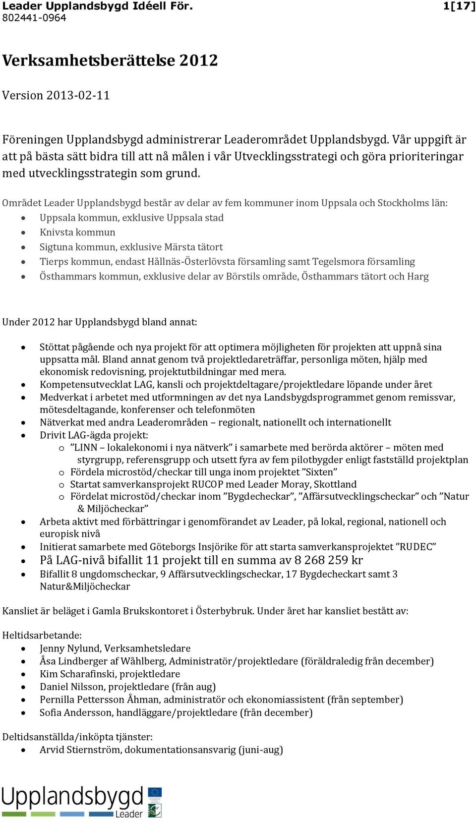 Området Leader Upplandsbygd består av delar av fem kommuner inom Uppsala och Stockholms län: Uppsala kommun, exklusive Uppsala stad Knivsta kommun Sigtuna kommun, exklusive Märsta tätort Tierps