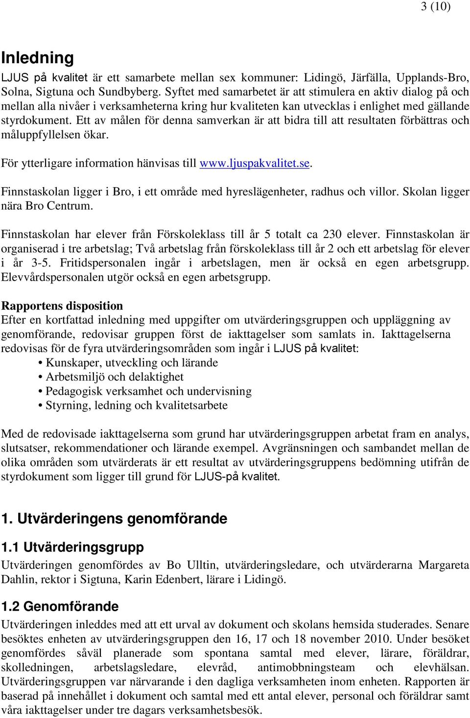 Ett av målen för denna samverkan är att bidra till att resultaten förbättras och måluppfyllelsen ökar. För ytterligare information hänvisas till www.ljuspakvalitet.se. Finnstaskolan ligger i Bro, i ett område med hyreslägenheter, radhus och villor.