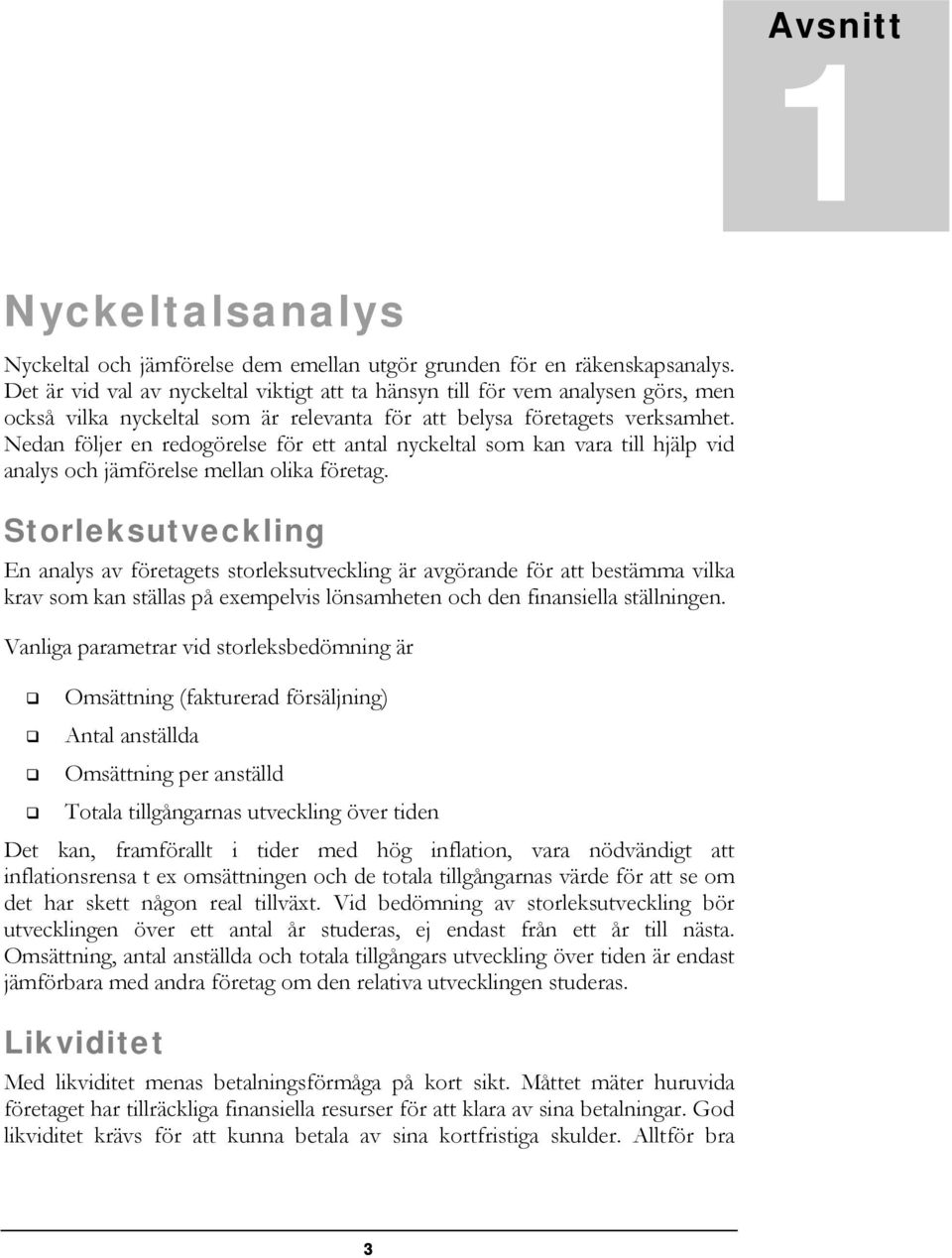 Nedan följer en redogörelse för ett antal nyckeltal som kan vara till hjälp vid analys och jämförelse mellan olika företag.