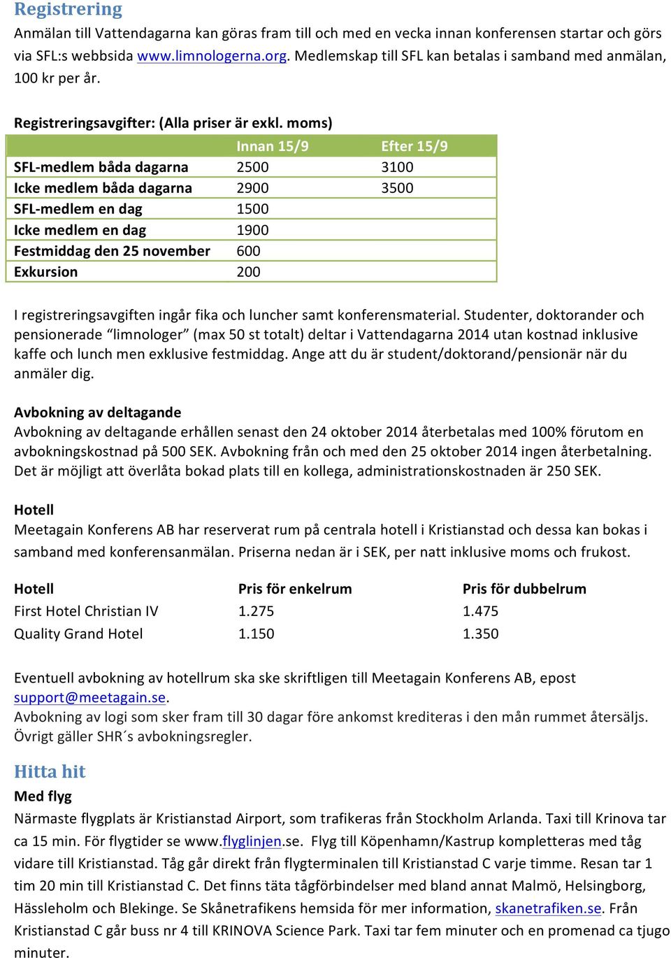 moms) Innan 15/9 Efter 15/9 SFL- medlem båda dagarna 2500 3100 Icke medlem båda dagarna 2900 3500 SFL- medlem en dag 1500 Icke medlem en dag 1900 Festmiddag den 25 november 600 Exkursion 200 I