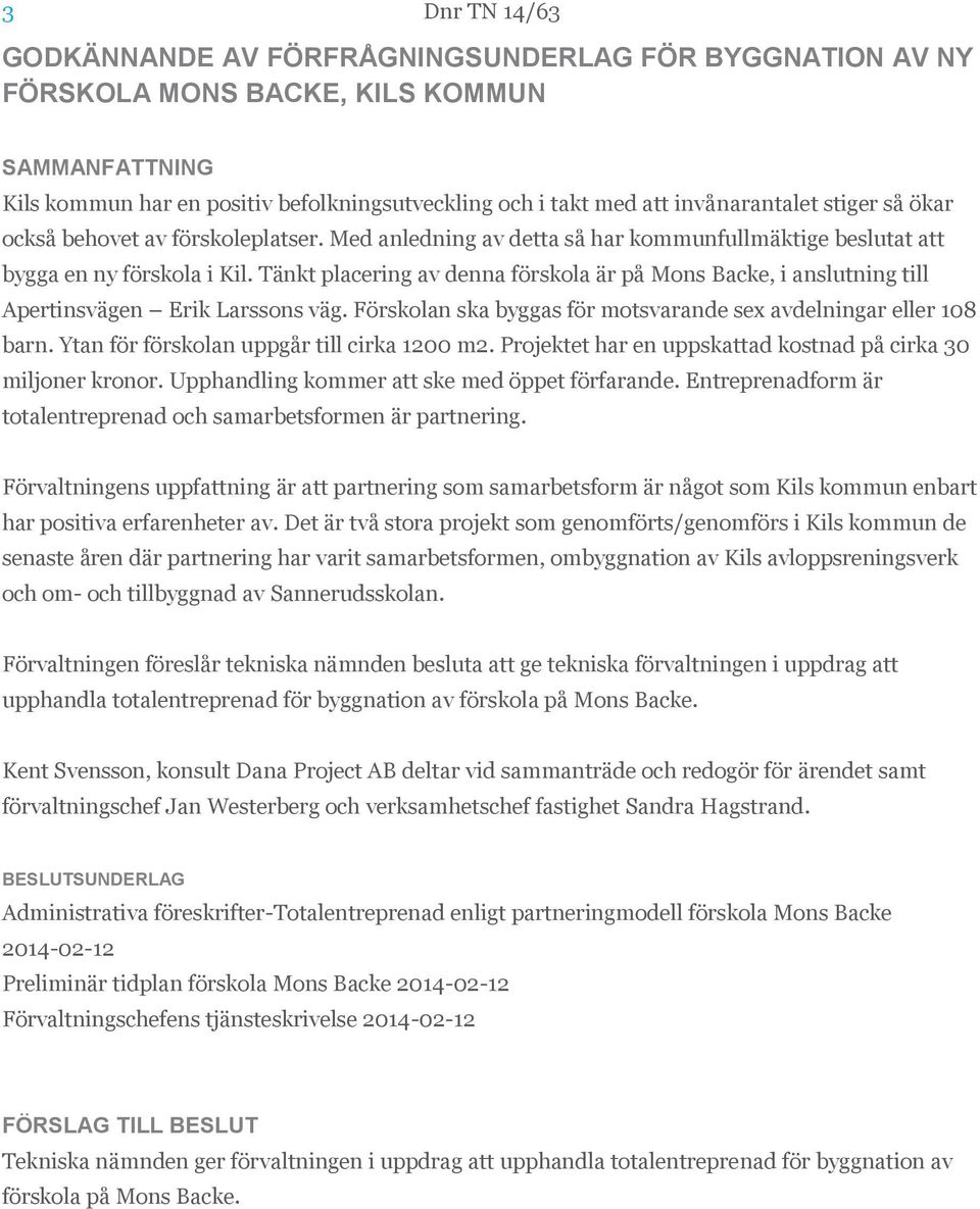 Tänkt placering av denna förskola är på Mons Backe, i anslutning till Apertinsvägen Erik Larssons väg. Förskolan ska byggas för motsvarande sex avdelningar eller 108 barn.