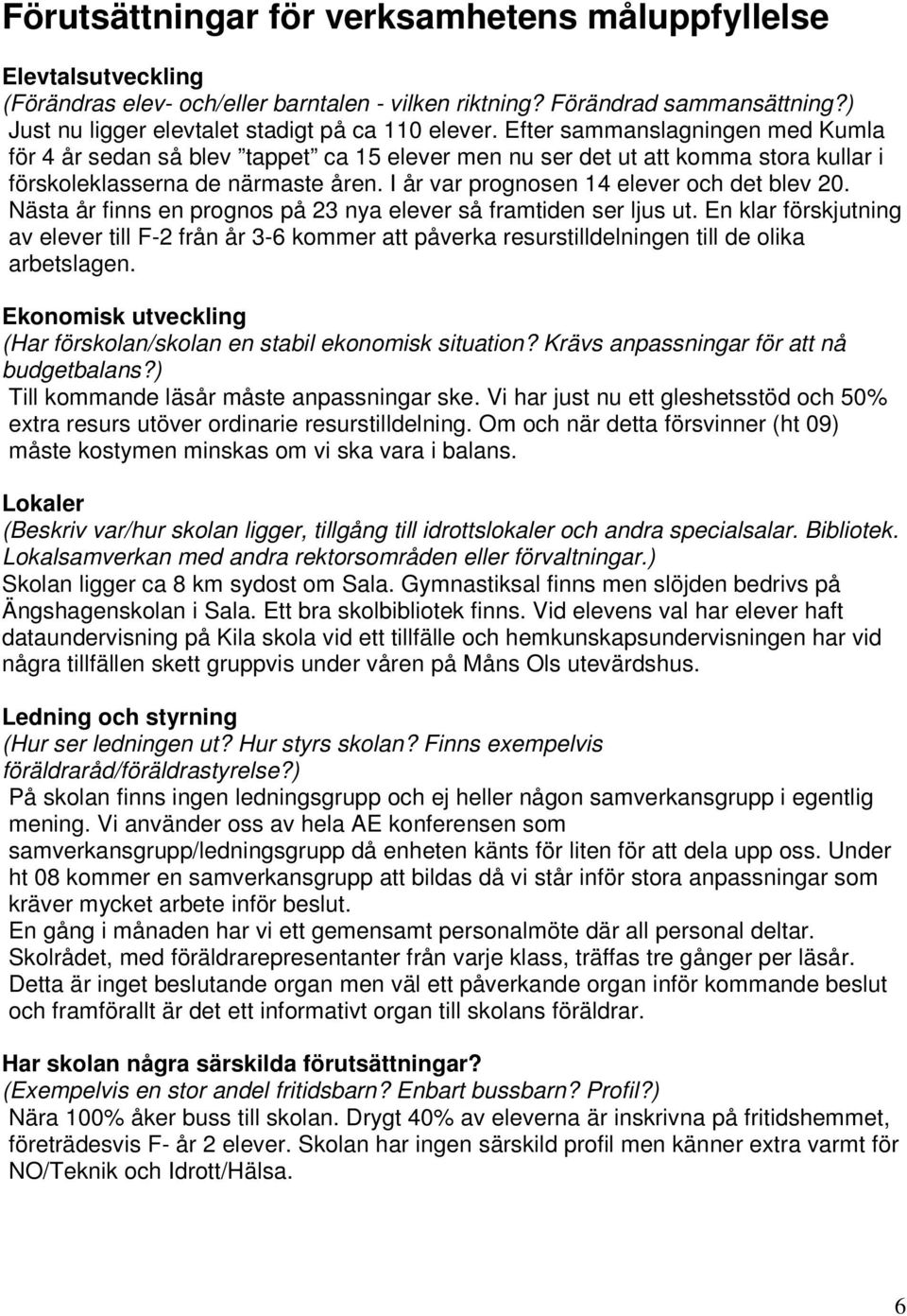 Efter sammanslagningen med Kumla för 4 år sedan så blev tappet ca 15 elever men nu ser det ut att komma stora kullar i förskoleklasserna de närmaste åren. I år var prognosen 14 elever och det blev 20.