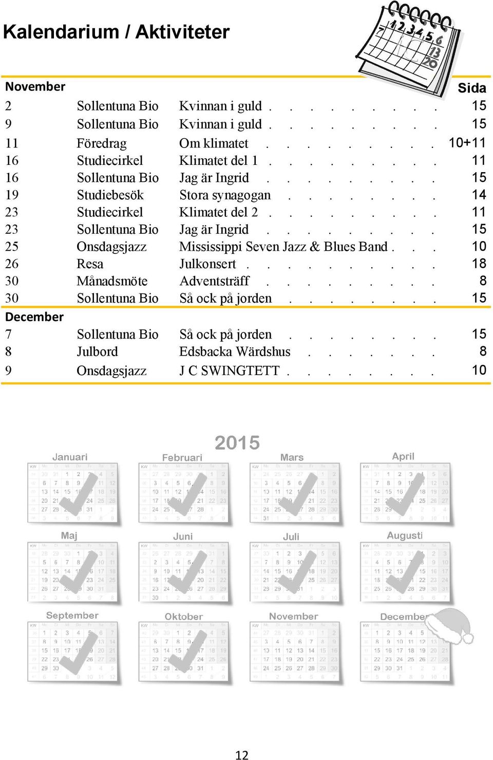 ........ 11 23 Sollentuna Bio Jag är Ingrid......... 15 25 Onsdagsjazz Mississippi Seven Jazz & Blues Band... 10 26 Resa Julkonsert.......... 18 30 Månadsmöte Adventsträff.