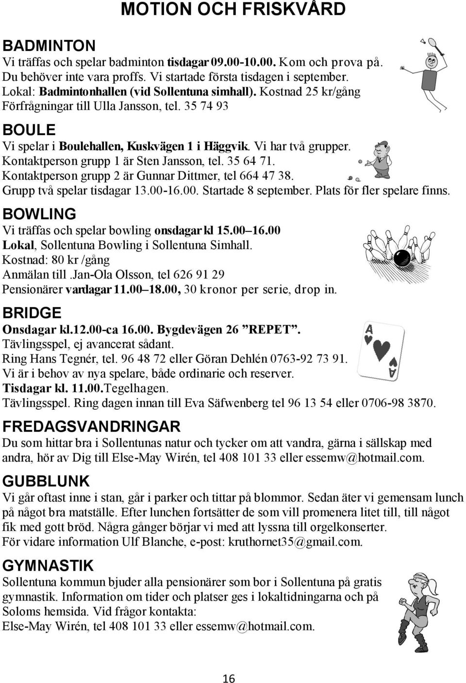 Kontaktperson grupp 1 är Sten Jansson, tel. 35 64 71. Kontaktperson grupp 2 är Gunnar Dittmer, tel 664 47 38. Grupp två spelar tisdagar 13.00-16.00. Startade 8 september. Plats för fler spelare finns.