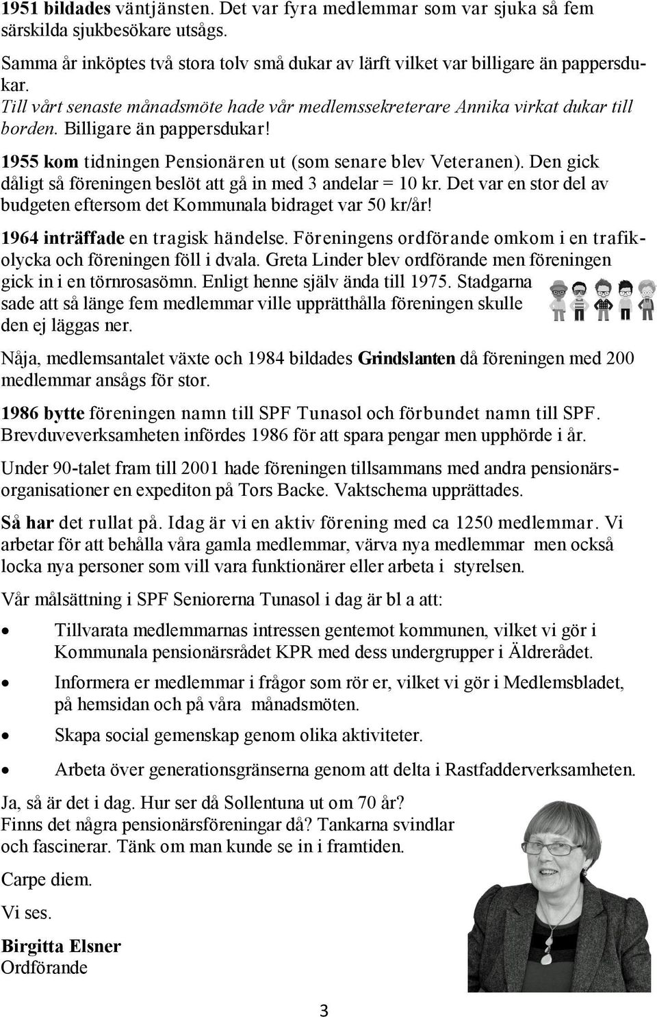 Den gick dåligt så föreningen beslöt att gå in med 3 andelar = 10 kr. Det var en stor del av budgeten eftersom det Kommunala bidraget var 50 kr/år! 1964 inträffade en tragisk händelse.