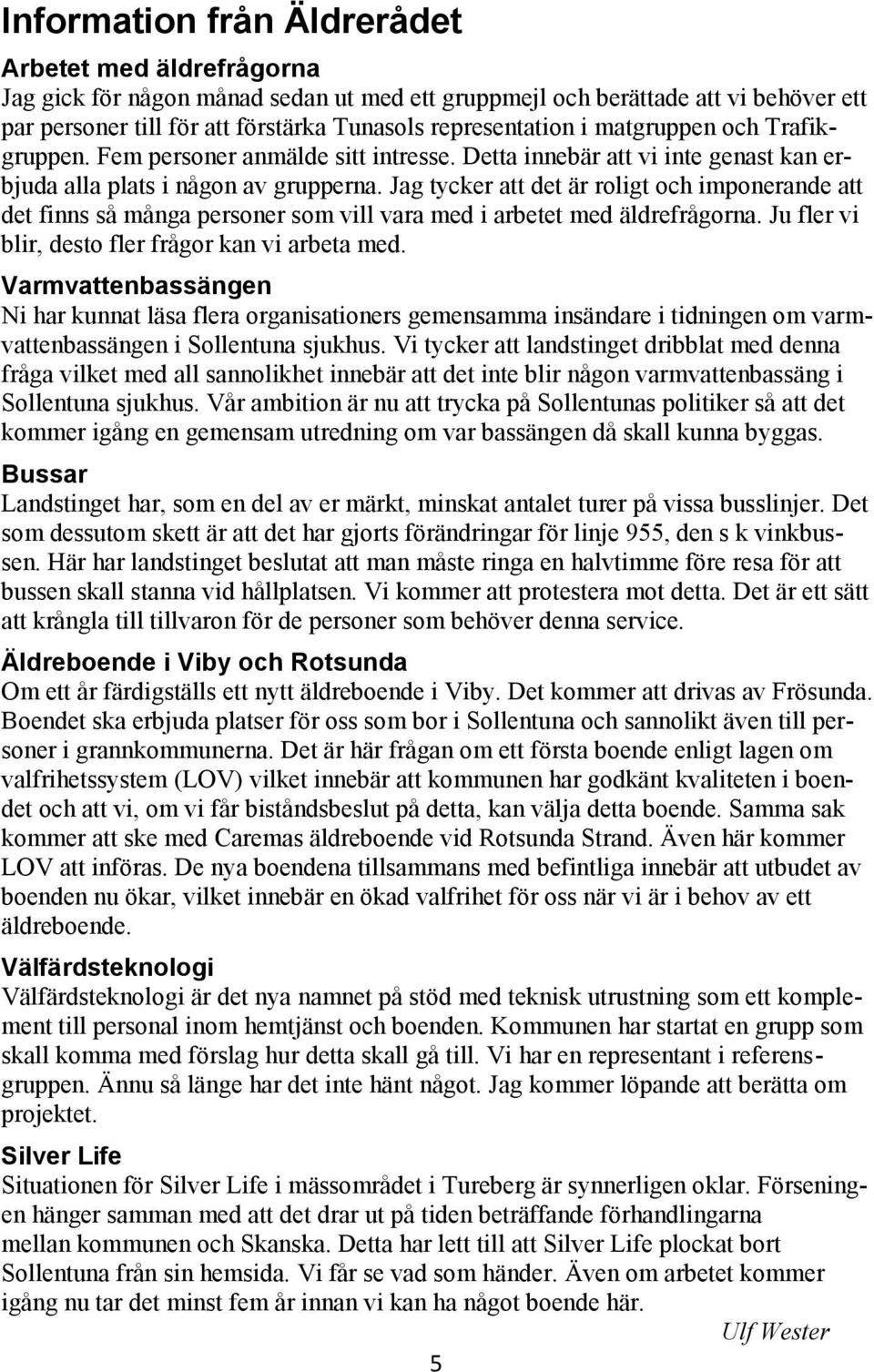 Jag tycker att det är roligt och imponerande att det finns så många personer som vill vara med i arbetet med äldrefrågorna. Ju fler vi blir, desto fler frågor kan vi arbeta med.