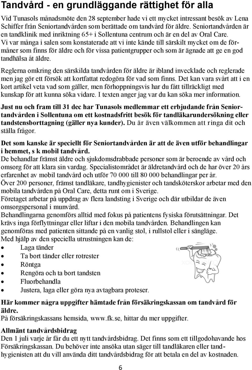 Vi var många i salen som konstaterade att vi inte kände till särskilt mycket om de förmåner som finns för äldre och för vissa patientgrupper och som är ägnade att ge en god tandhälsa åt äldre.