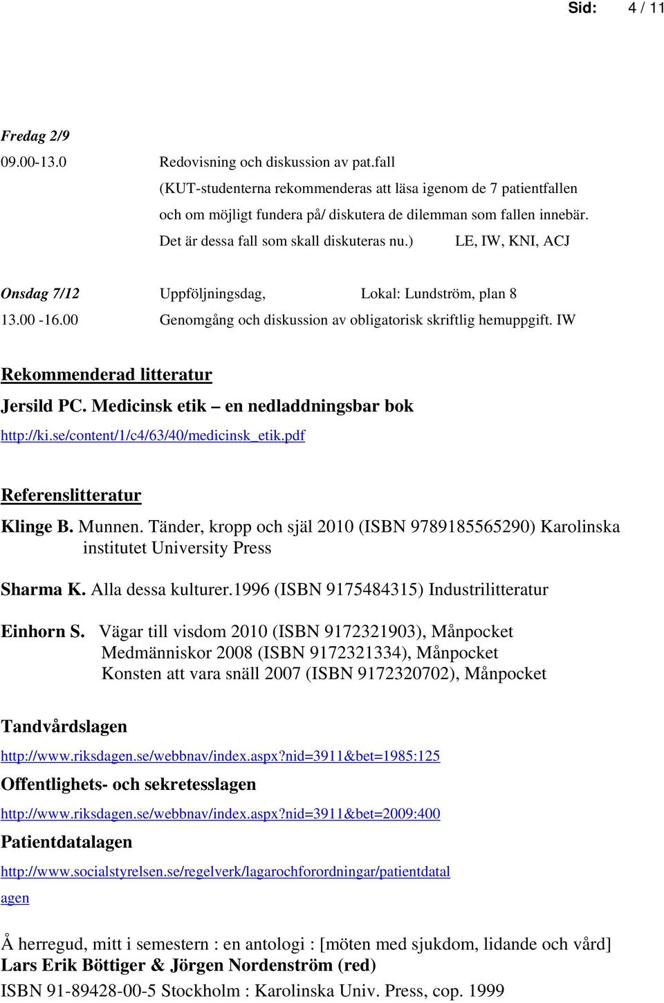 ) LE, IW, KNI, ACJ Onsdag 7/12 Uppföljningsdag, Lokal: Lundström, plan 8 13.00-16.00 Genomgång och diskussion av obligatorisk skriftlig hemuppgift. IW Rekommenderad litteratur Jersild PC.