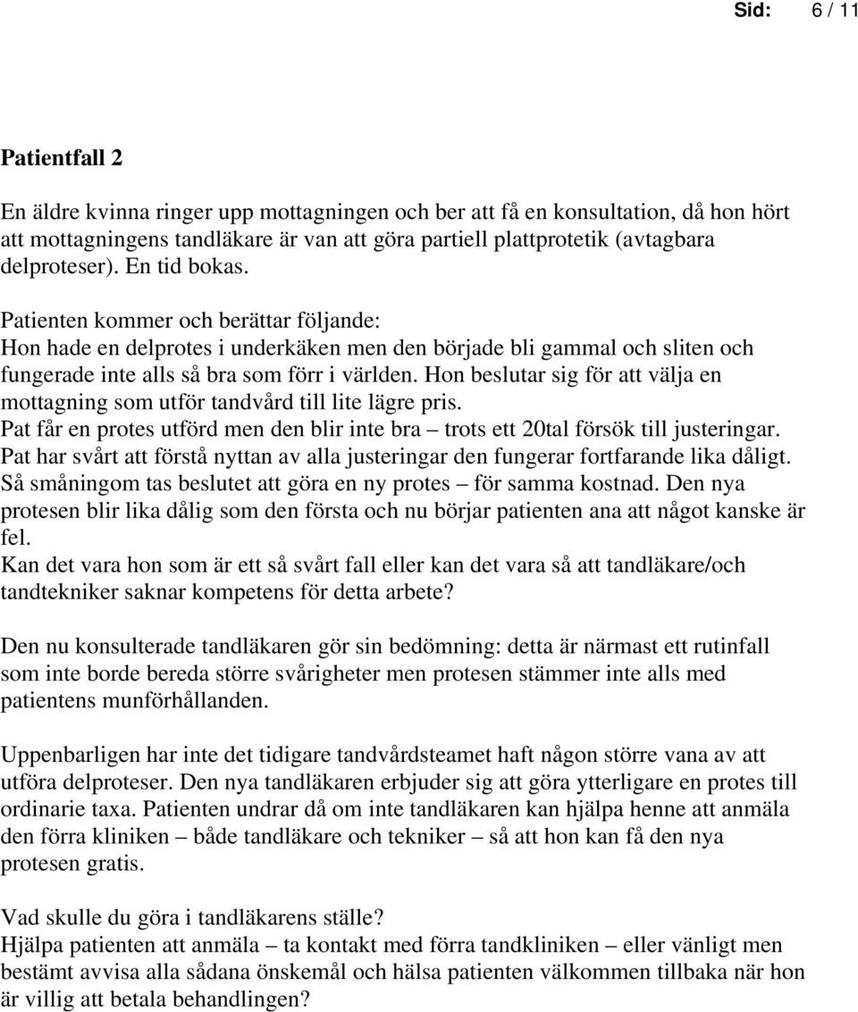 Hon beslutar sig för att välja en mottagning som utför tandvård till lite lägre pris. Pat får en protes utförd men den blir inte bra trots ett 20tal försök till justeringar.