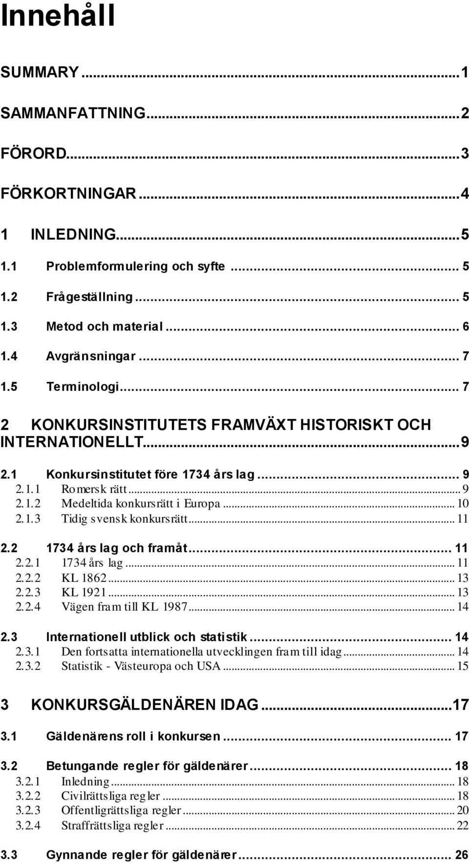 .. 10 2.1.3 Tidig svensk konkursrätt... 11 2.2 1734 års lag och framåt... 11 2.2.1 1734 års lag... 11 2.2.2 KL 1862... 13 2.2.3 KL 1921... 13 2.2.4 Vägen fram till KL 1987... 14 2.