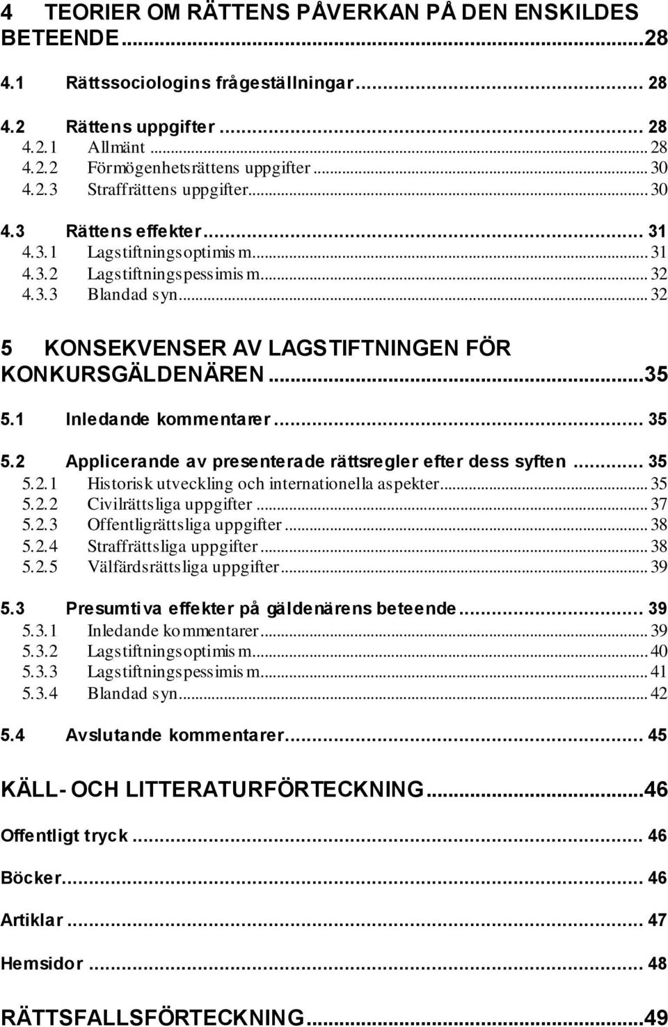 1 Inledande kommentarer... 35 5.2 Applicerande av presenterade rättsregler efter dess syften... 35 5.2.1 5.2.2 Historisk utveckling och internationella aspekter... 35 Civilrättsliga uppgifter... 37 5.