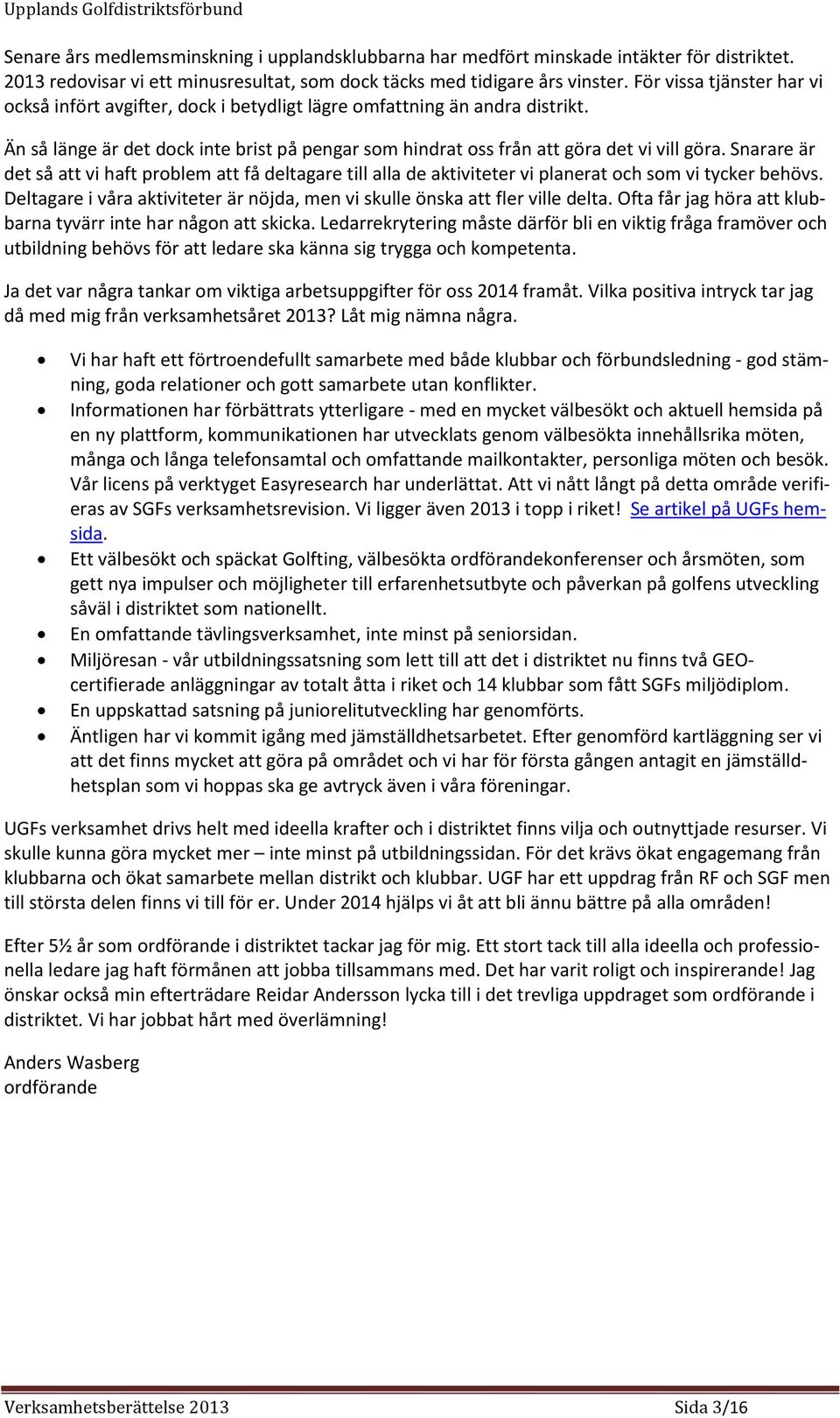 Snarare är det så att vi haft problem att få deltagare till alla de aktiviteter vi planerat och som vi tycker behövs. Deltagare i våra aktiviteter är nöjda, men vi skulle önska att fler ville delta.