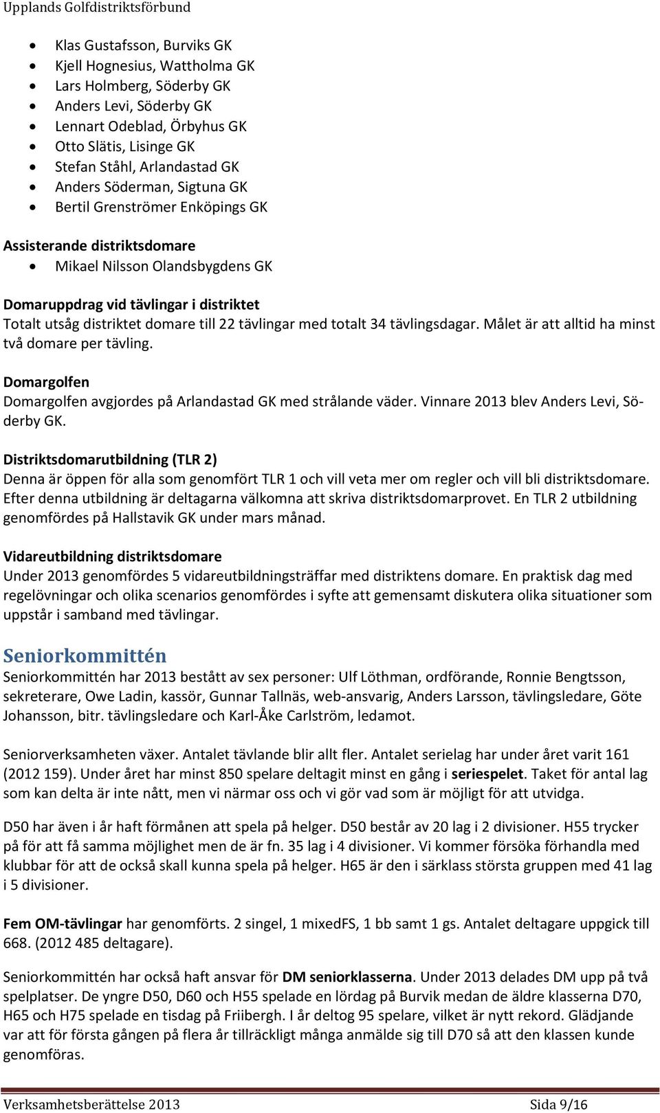 tävlingar med totalt 34 tävlingsdagar. Målet är att alltid ha minst två domare per tävling. Domargolfen Domargolfen avgjordes på Arlandastad GK med strålande väder.