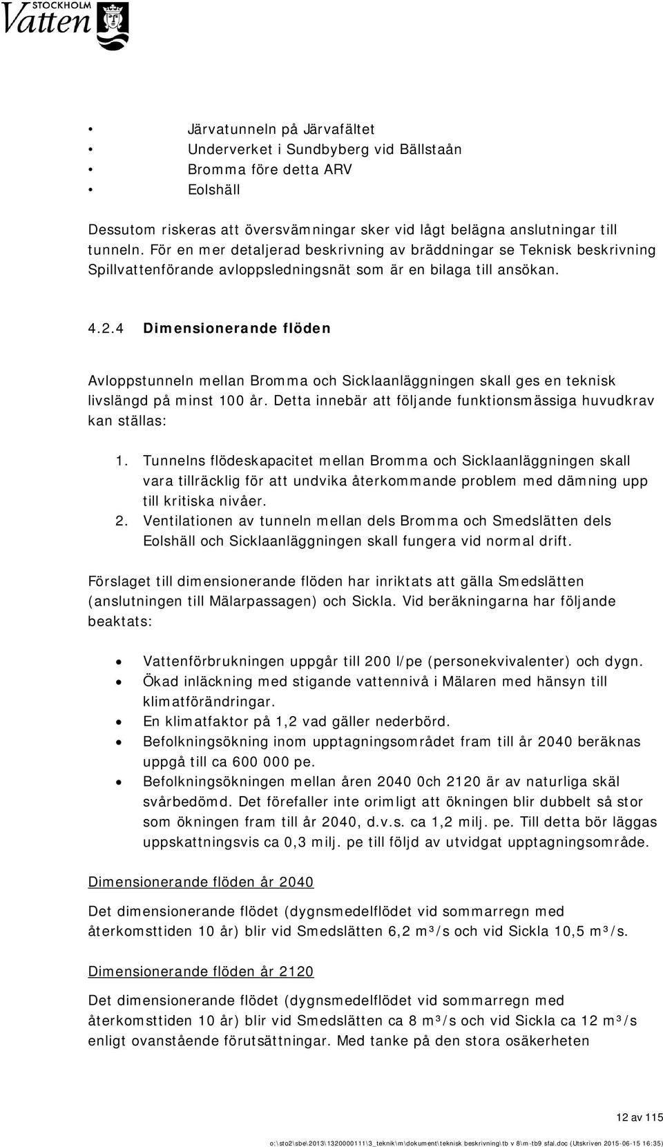 4 Dimensionerande flöden Avloppstunneln mellan Bromma och Sicklaanläggningen skall ges en teknisk livslängd på minst 100 år. Detta innebär att följande funktionsmässiga huvudkrav kan ställas: 1.