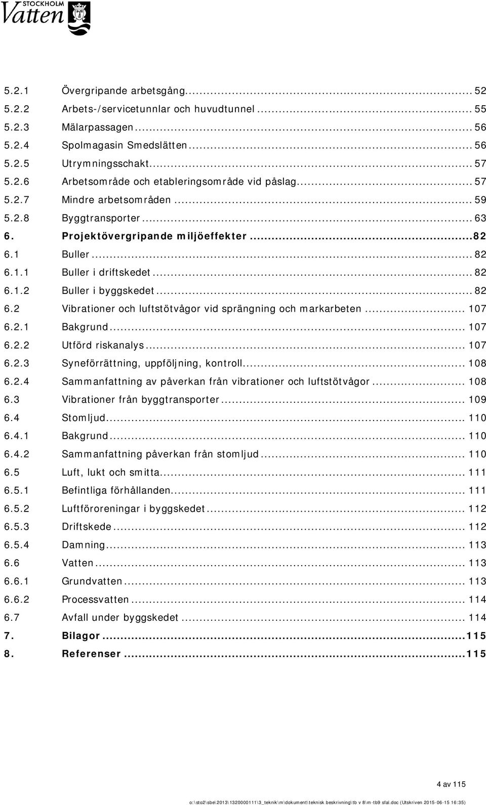 .. 107 6.2.1 Bakgrund... 107 6.2.2 Utförd riskanalys... 107 6.2.3 Syneförrättning, uppföljning, kontroll... 108 6.2.4 Sammanfattning av påverkan från vibrationer och luftstötvågor... 108 6.3 Vibrationer från byggtransporter.