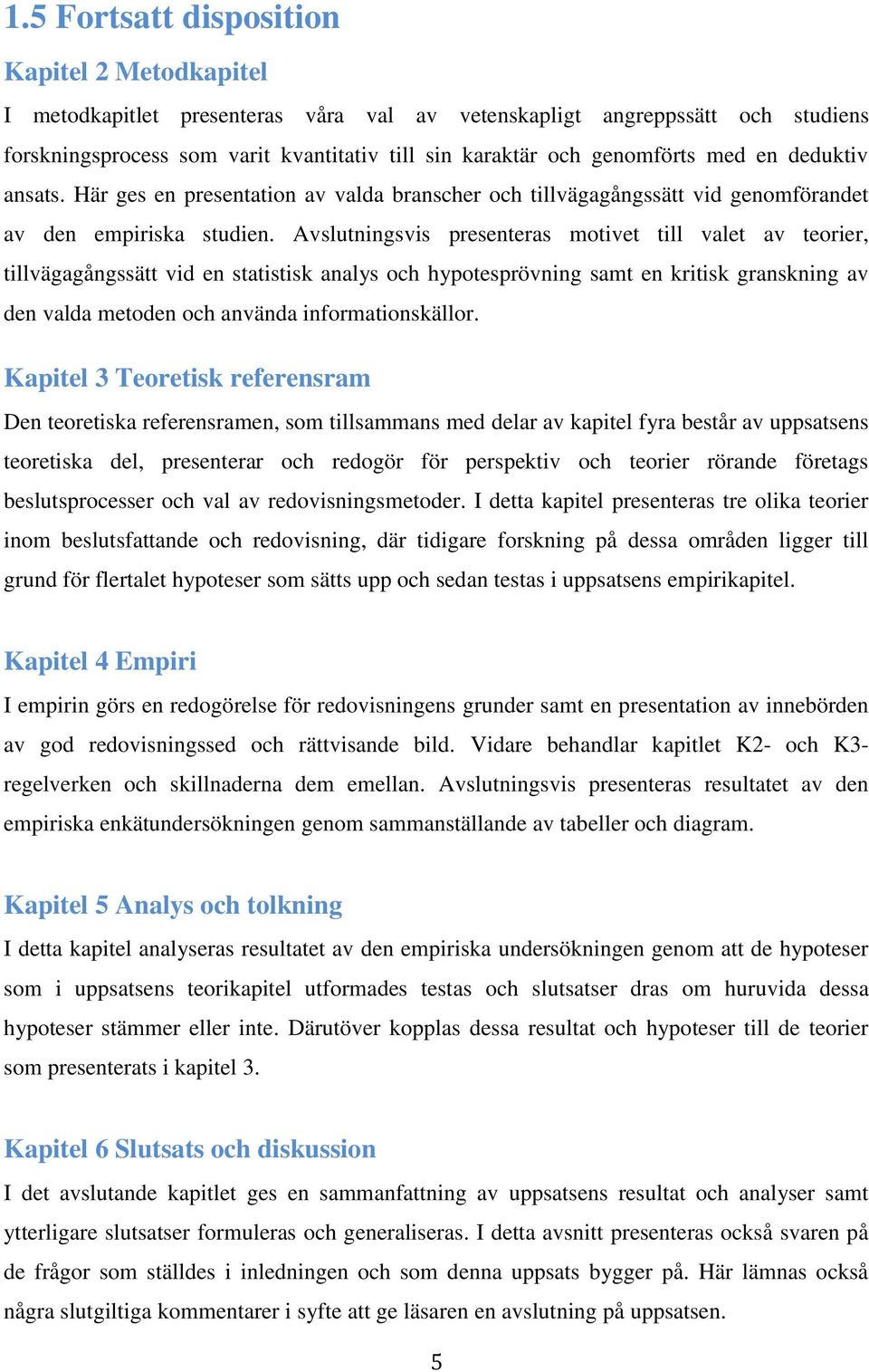 Avslutningsvis presenteras motivet till valet av teorier, tillvägagångssätt vid en statistisk analys och hypotesprövning samt en kritisk granskning av den valda metoden och använda informationskällor.