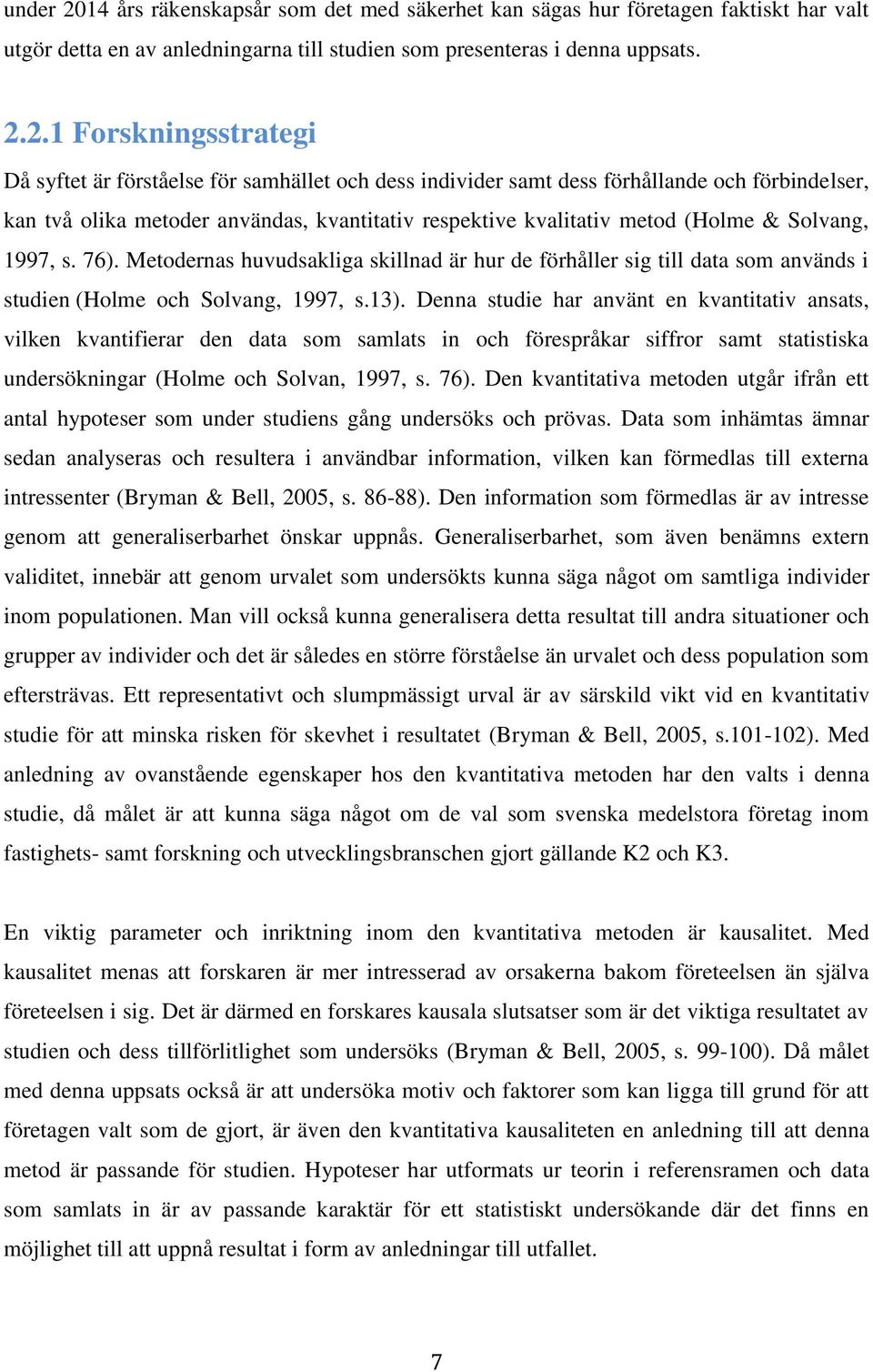 2.1 Forskningsstrategi Då syftet är förståelse för samhället och dess individer samt dess förhållande och förbindelser, kan två olika metoder användas, kvantitativ respektive kvalitativ metod (Holme