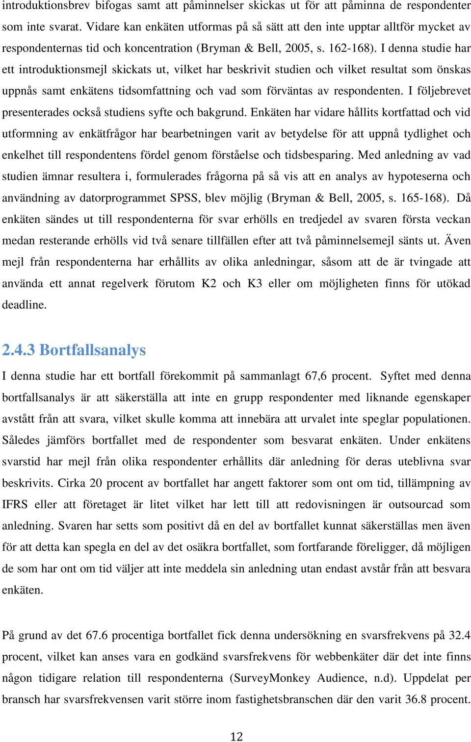 I denna studie har ett introduktionsmejl skickats ut, vilket har beskrivit studien och vilket resultat som önskas uppnås samt enkätens tidsomfattning och vad som förväntas av respondenten.