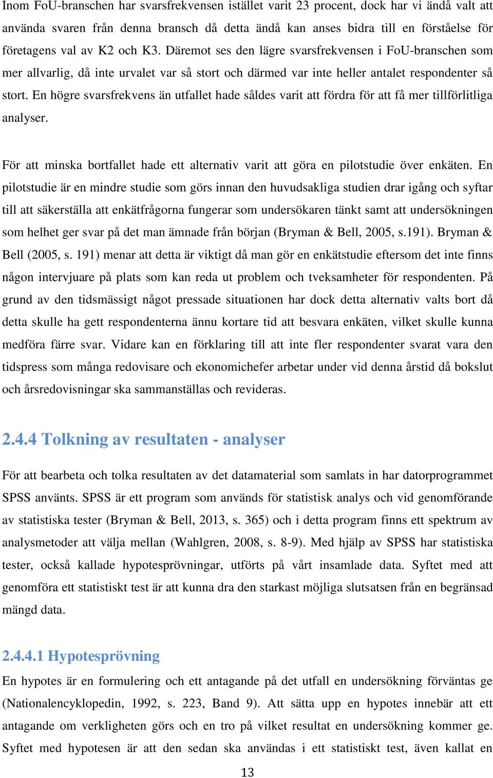 En högre svarsfrekvens än utfallet hade såldes varit att fördra för att få mer tillförlitliga analyser. För att minska bortfallet hade ett alternativ varit att göra en pilotstudie över enkäten.