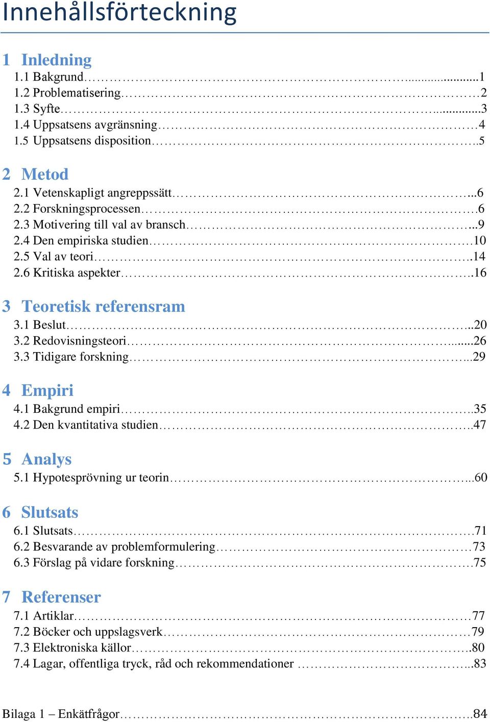 2 Redovisningsteori...26 3.3 Tidigare forskning...29 4 Empiri 4.1 Bakgrund empiri..35 4.2 Den kvantitativa studien..47 5 Analys 5.1 Hypotesprövning ur teorin...60 6 Slutsats 6.1 Slutsats.71 6.