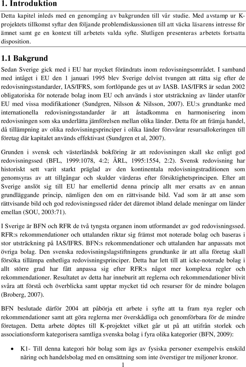 Slutligen presenteras arbetets fortsatta disposition. 1.1 Bakgrund Sedan Sverige gick med i EU har mycket förändrats inom redovisningsområdet.