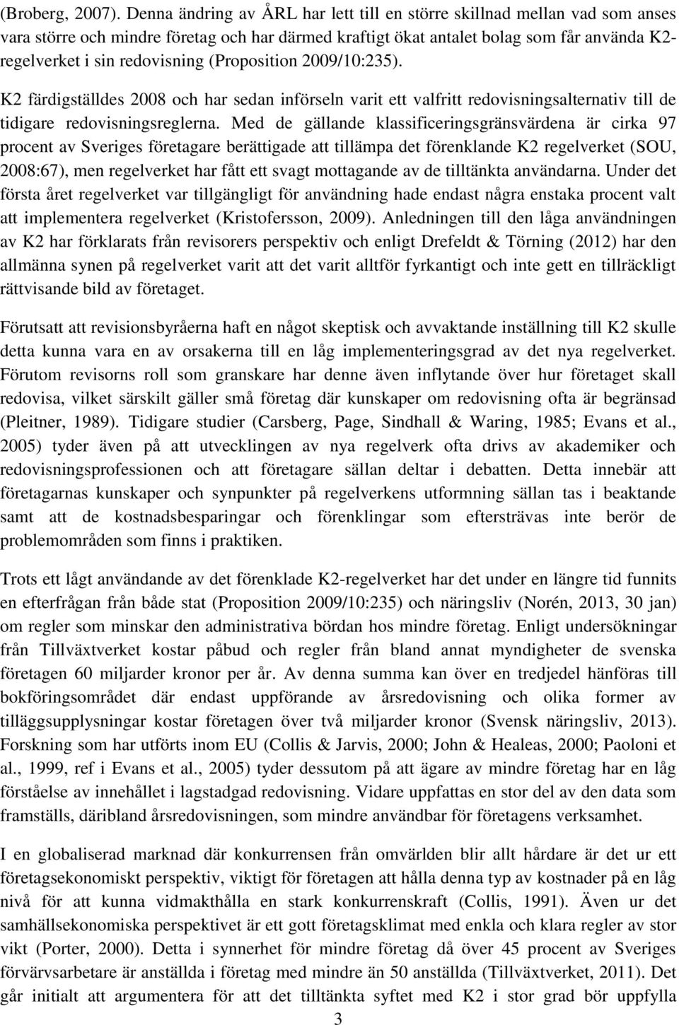 (Proposition 2009/10:235). K2 färdigställdes 2008 och har sedan införseln varit ett valfritt redovisningsalternativ till de tidigare redovisningsreglerna.