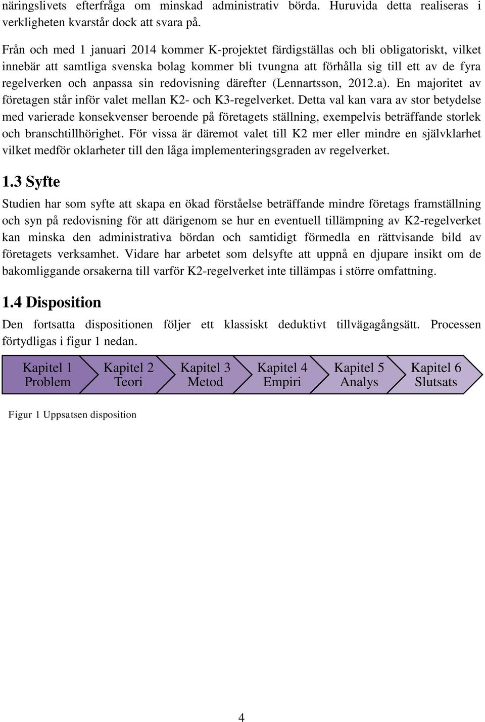 anpassa sin redovisning därefter (Lennartsson, 2012.a). En majoritet av företagen står inför valet mellan K2- och K3-regelverket.