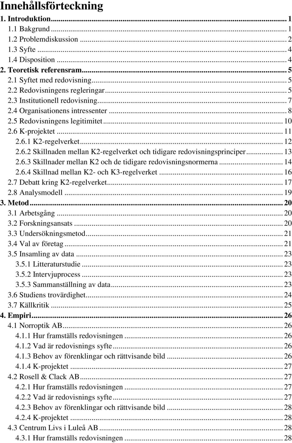 .. 13 2.6.3 Skillnader mellan K2 och de tidigare redovisningsnormerna... 14 2.6.4 Skillnad mellan K2- och K3-regelverket... 16 2.7 Debatt kring K2-regelverket... 17 2.8 Analysmodell... 19 3. Metod.