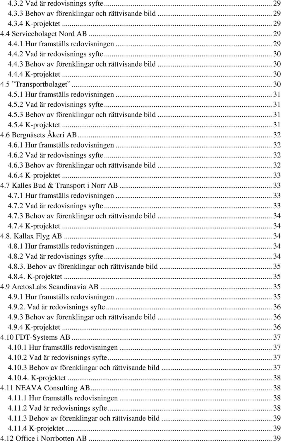 .. 32 4.6.1 Hur framställs redovisningen... 32 4.6.2 Vad är redovisnings syfte... 32 4.6.3 Behov av förenklingar och rättvisande bild... 32 4.6.4 K-projektet... 33 4.