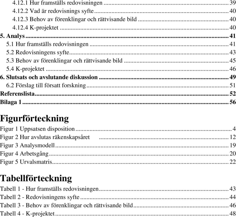 2 Förslag till försatt forskning... 51 Referenslista... 52 Bilaga 1... 56 Figurförteckning Figur 1 Uppsatsen disposition... 4 Figur 2 Hur avslutas räkenskapsåret... 12 Figur 3 Analysmodell.