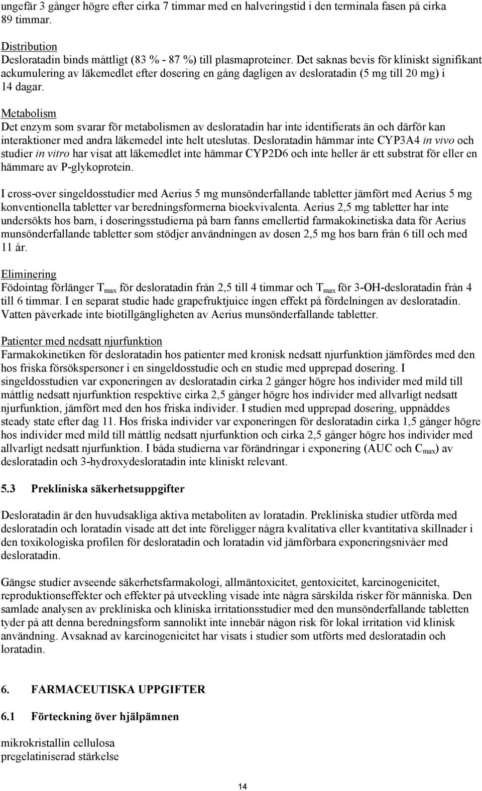 Metabolism Det enzym som svarar för metabolismen av desloratadin har inte identifierats än och därför kan interaktioner med andra läkemedel inte helt uteslutas.