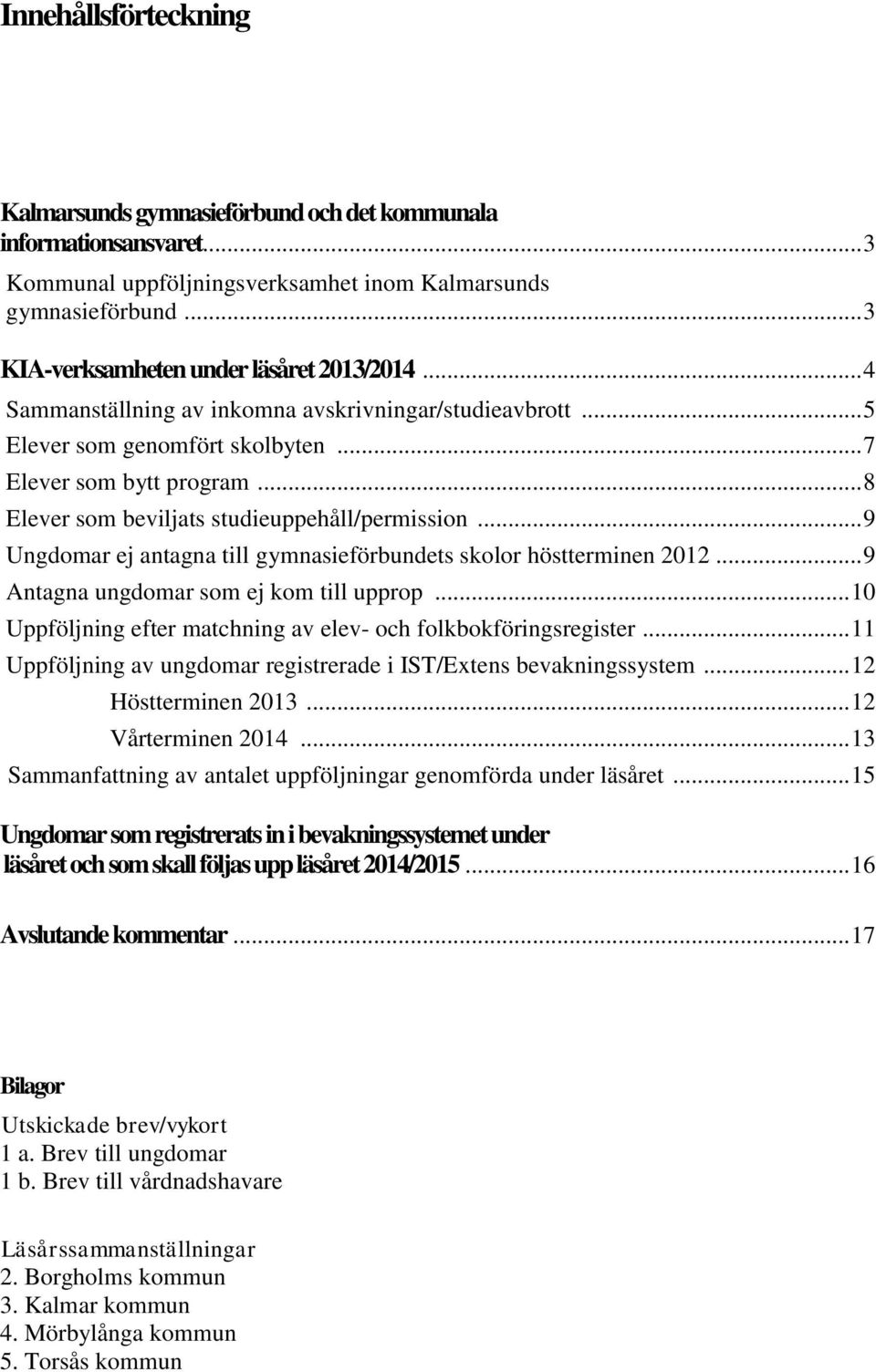 .. 8 Elever som beviljats studieuppehåll/permission... 9 Ungdomar ej antagna till gymnasieförbundets skolor höstterminen 2012... 9 Antagna ungdomar som ej kom till upprop.