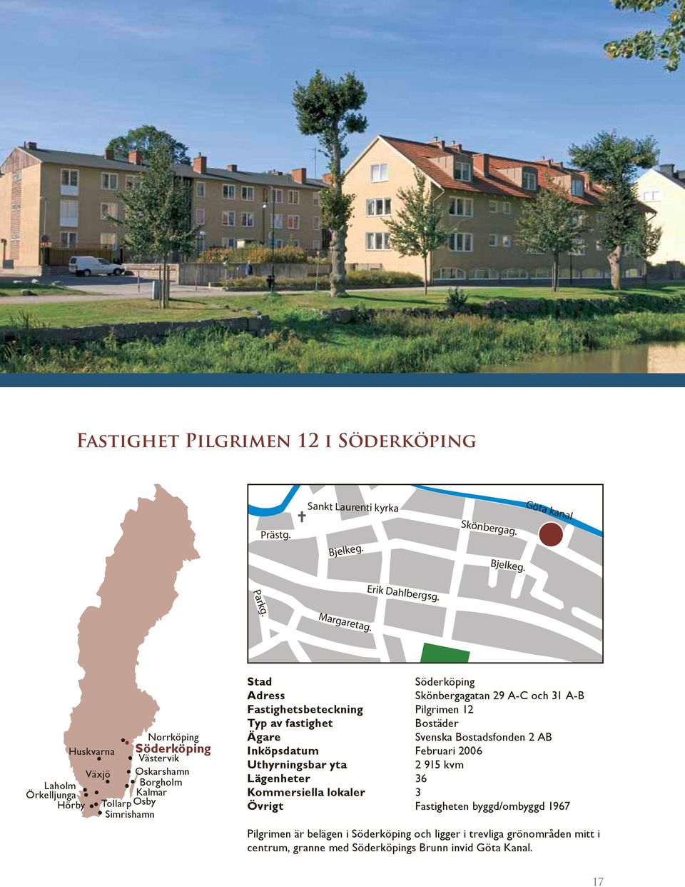 Fastighetsbeteckning Pilgrimen 12 Typ av fastighet Bostäder Ägare Svenska Bostadsfonden 2 AB Inköpsdatum Februari 26 Uthyrningsbar yta 2 915 kvm Lägenheter 36 Kommersiella