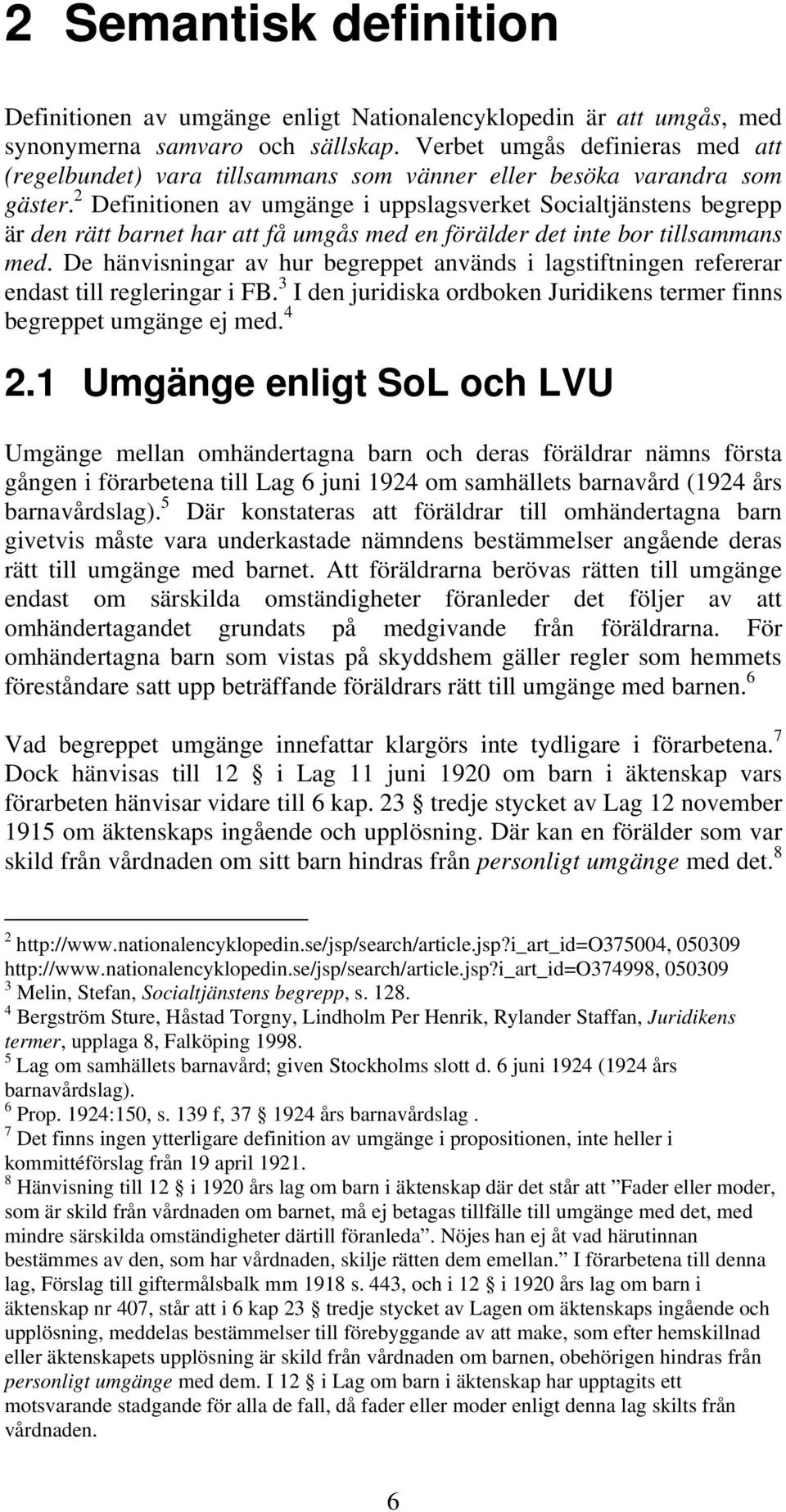 2 Definitionen av umgänge i uppslagsverket Socialtjänstens begrepp är den rätt barnet har att få umgås med en förälder det inte bor tillsammans med.