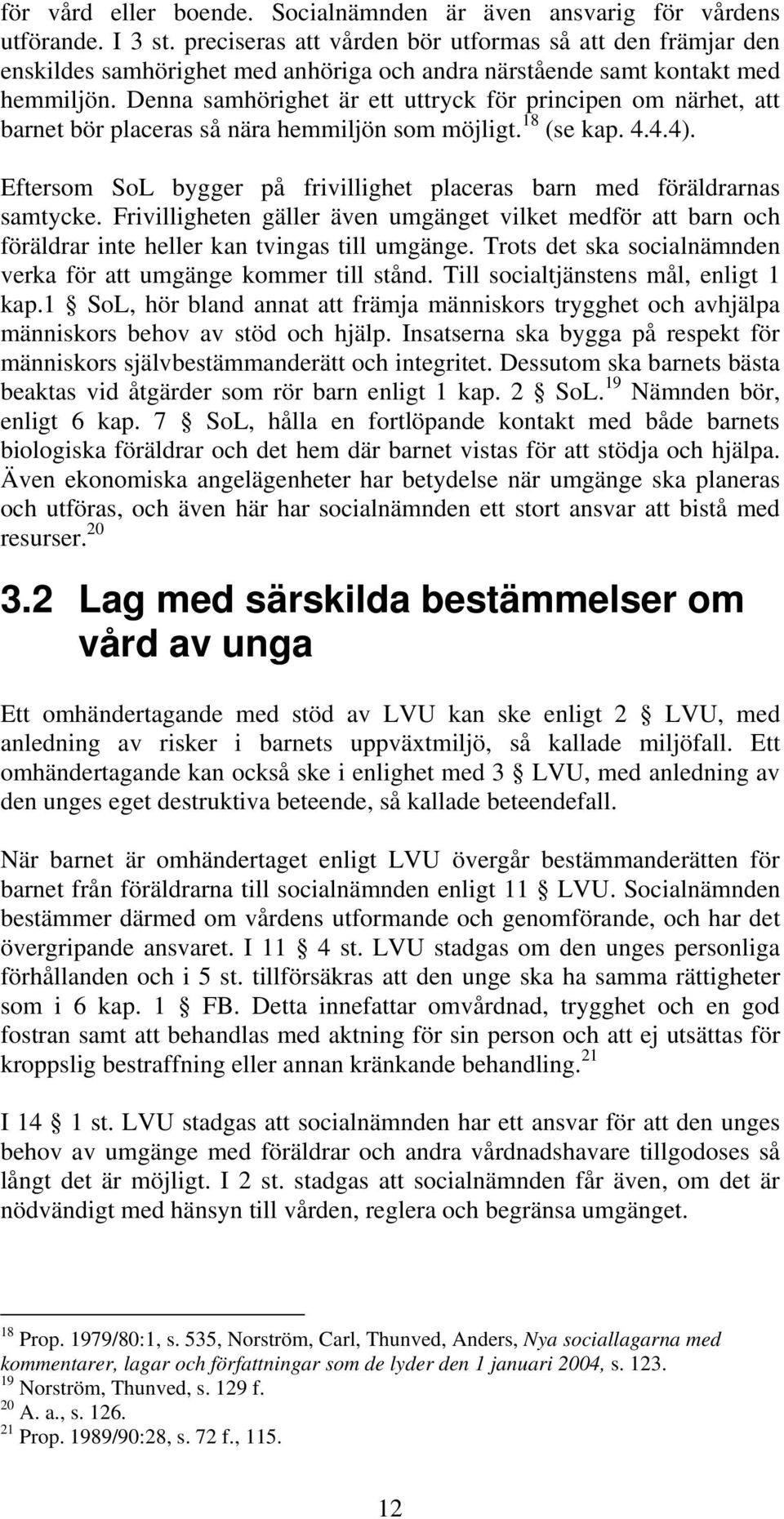 Denna samhörighet är ett uttryck för principen om närhet, att barnet bör placeras så nära hemmiljön som möjligt. 18 (se kap. 4.4.4).