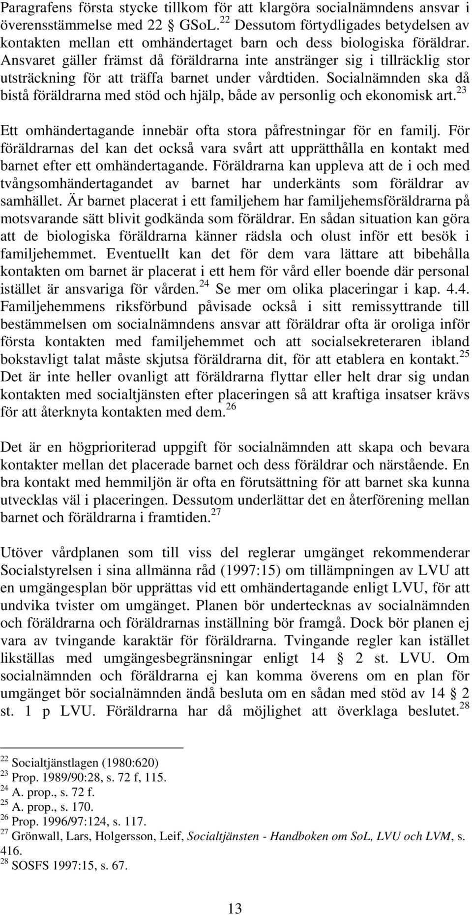 Ansvaret gäller främst då föräldrarna inte anstränger sig i tillräcklig stor utsträckning för att träffa barnet under vårdtiden.