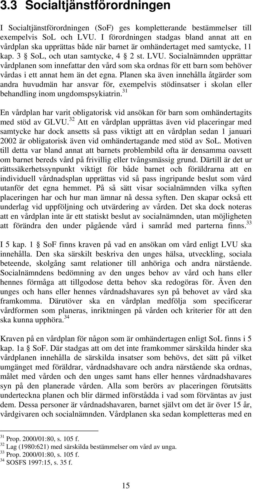 Socialnämnden upprättar vårdplanen som innefattar den vård som ska ordnas för ett barn som behöver vårdas i ett annat hem än det egna.