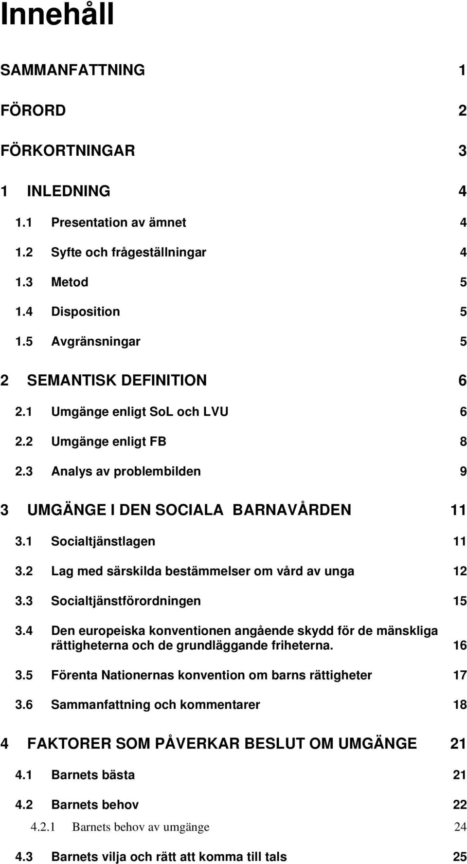 2 Lag med särskilda bestämmelser om vård av unga 12 3.3 Socialtjänstförordningen 15 3.4 Den europeiska konventionen angående skydd för de mänskliga rättigheterna och de grundläggande friheterna. 16 3.